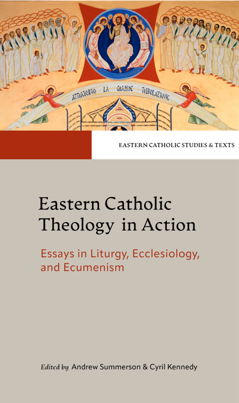 Eastern Catholic Theology in Action: Essays in Liturgy, Ecclesiology, and Ecumenism